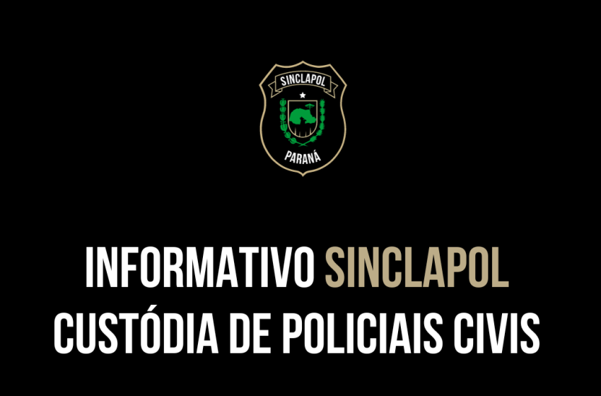  INFORMATIVO SINCLAPOL SOBRE A CUSTÓDIA DE POLICIAIS CIVIS